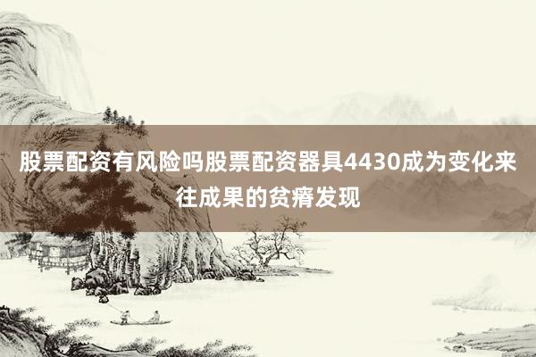 股票配资有风险吗股票配资器具4430成为变化来往成果的贫瘠发现