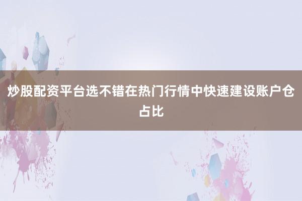 炒股配资平台选不错在热门行情中快速建设账户仓占比