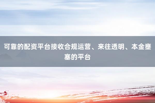 可靠的配资平台接收合规运营、来往透明、本金壅塞的平台