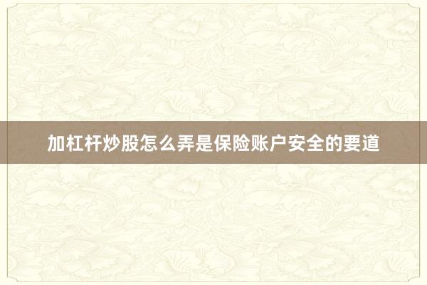 加杠杆炒股怎么弄是保险账户安全的要道
