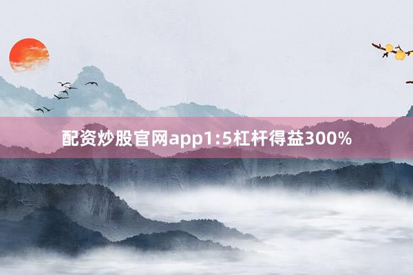配资炒股官网app1:5杠杆得益300%