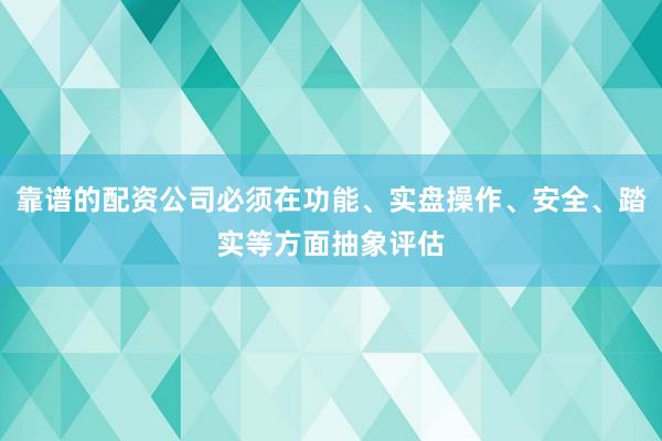 靠谱的配资公司必须在功能、实盘操作、安全、踏实等方面抽象评估
