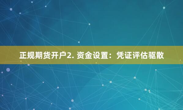 正规期货开户2. 资金设置：凭证评估驱散