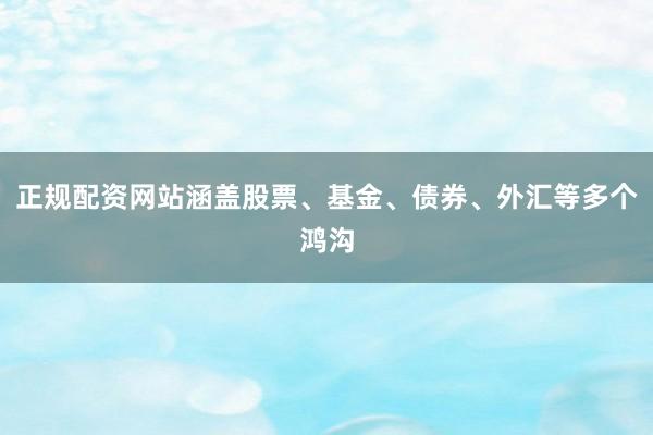正规配资网站涵盖股票、基金、债券、外汇等多个鸿沟