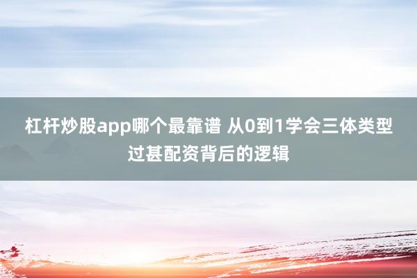 杠杆炒股app哪个最靠谱 从0到1学会三体类型过甚配资背后的逻辑