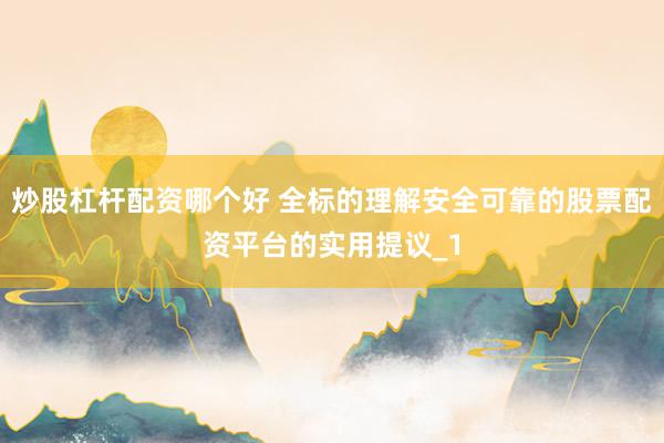 炒股杠杆配资哪个好 全标的理解安全可靠的股票配资平台的实用提议_1