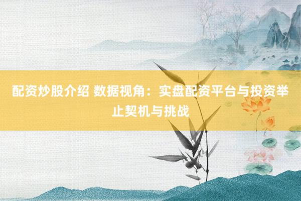 配资炒股介绍 数据视角：实盘配资平台与投资举止契机与挑战