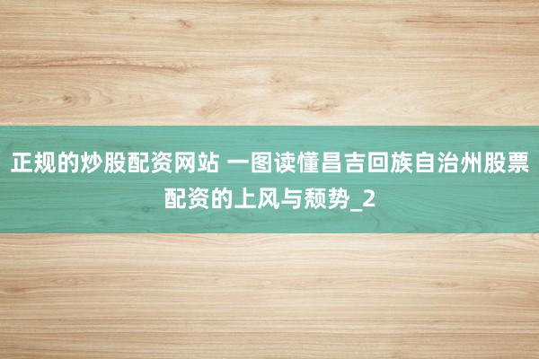 正规的炒股配资网站 一图读懂昌吉回族自治州股票配资的上风与颓势_2