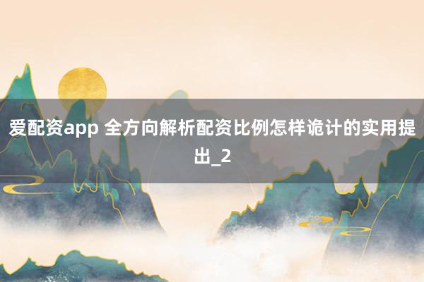 爱配资app 全方向解析配资比例怎样诡计的实用提出_2